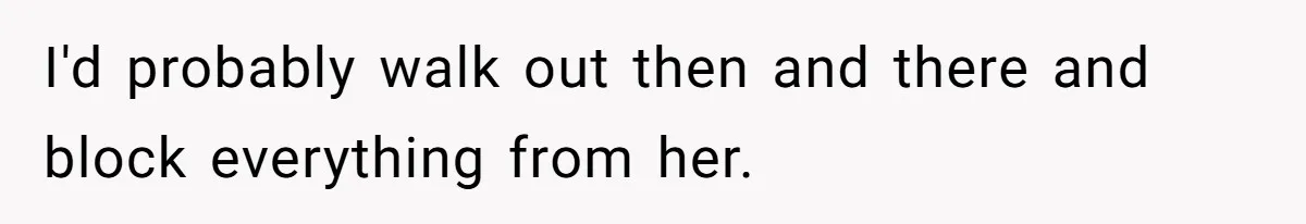 He Went On A Few Dates, Then She Got Pregnant By Someone Else And Expected Him To Step Up I'd probably walk out then and there and block everything from her.