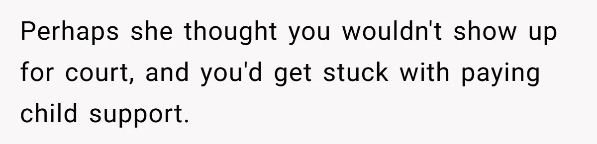 He Went On A Few Dates, Then She Got Pregnant By Someone Else And Expected Him To Step Up Perhaps she thought you wouldn't show up for court, and you'd get stuck with paying child support.
