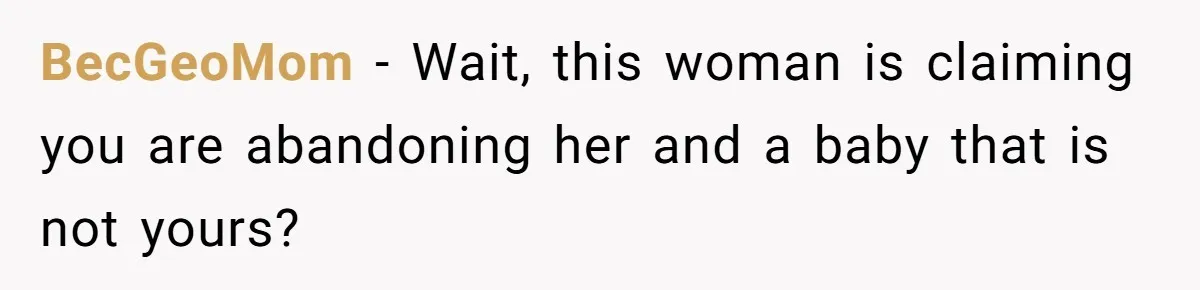 He Went On A Few Dates, Then She Got Pregnant By Someone Else And Expected Him To Step Up BecGeoMom − Wait, this woman is claiming you are abandoning her and a baby that is not yours?
