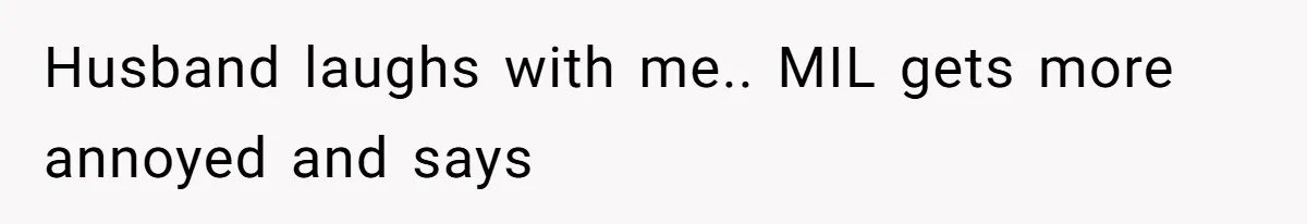 Husband laughs with me.. MIL gets more annoyed and says