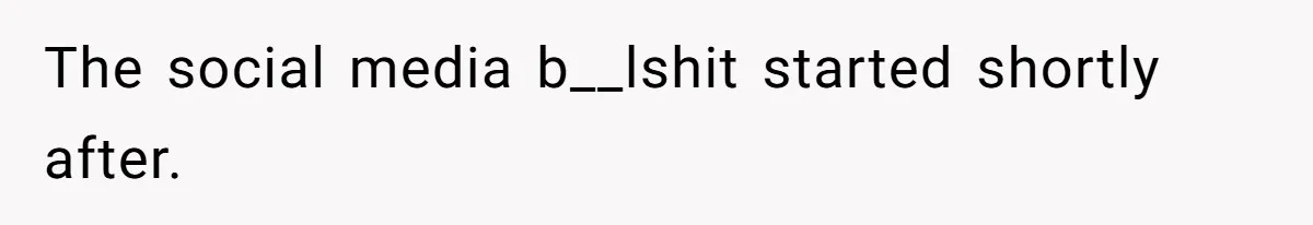 The social media b__lshit started shortly after.