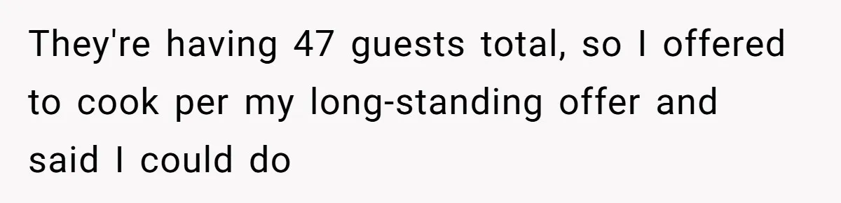 They're having 47 guests total, so I offered to cook per my long-standing offer and said I could do
