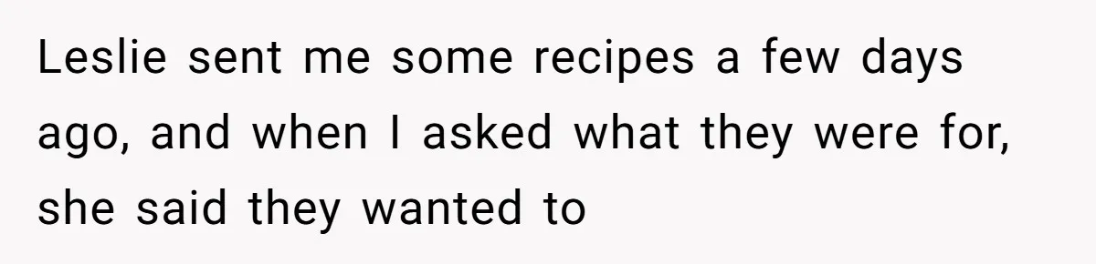 Leslie sent me some recipes a few days ago, and when I asked what they were for, she said they wanted to