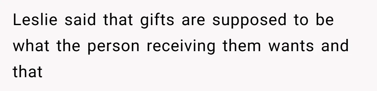 Leslie said that gifts are supposed to be what the person receiving them wants and that