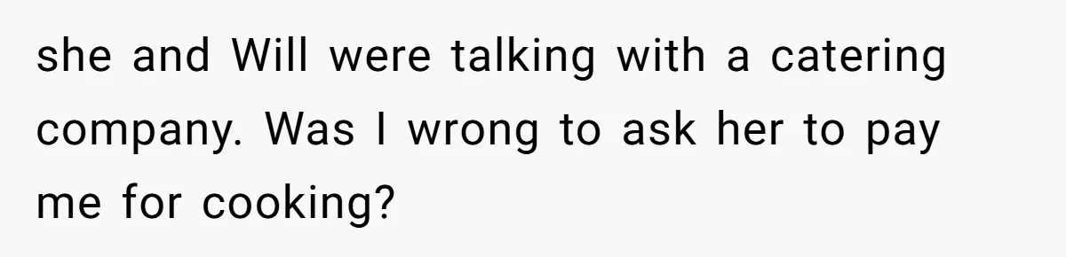 she and Will were talking with a catering company. Was I wrong to ask her to pay me for cooking?