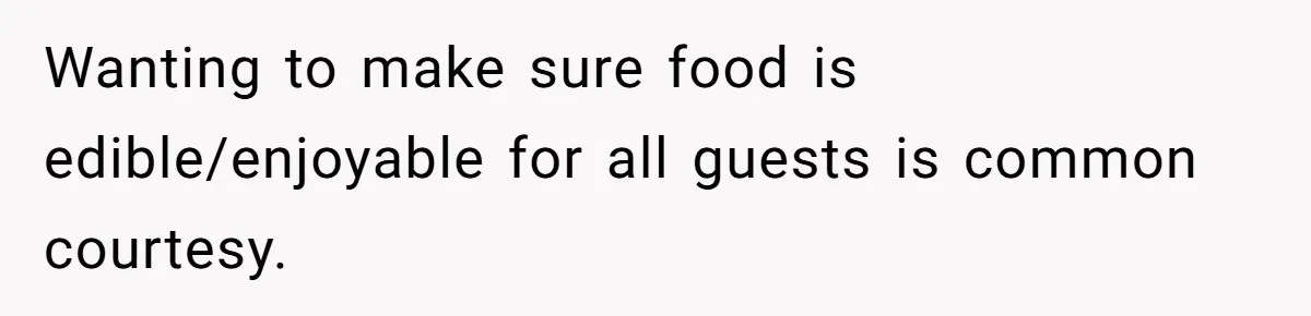 Wanting to make sure food is edible/enjoyable for all guests is common courtesy.