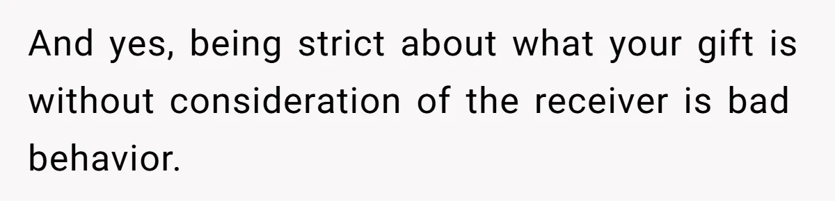 And yes, being strict about what your gift is without consideration of the receiver is bad behavior.