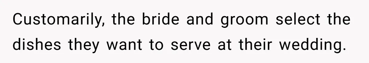 Customarily, the bride and groom select the dishes they want to serve at their wedding.