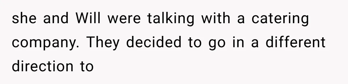 she and Will were talking with a catering company. They decided to go in a different direction to