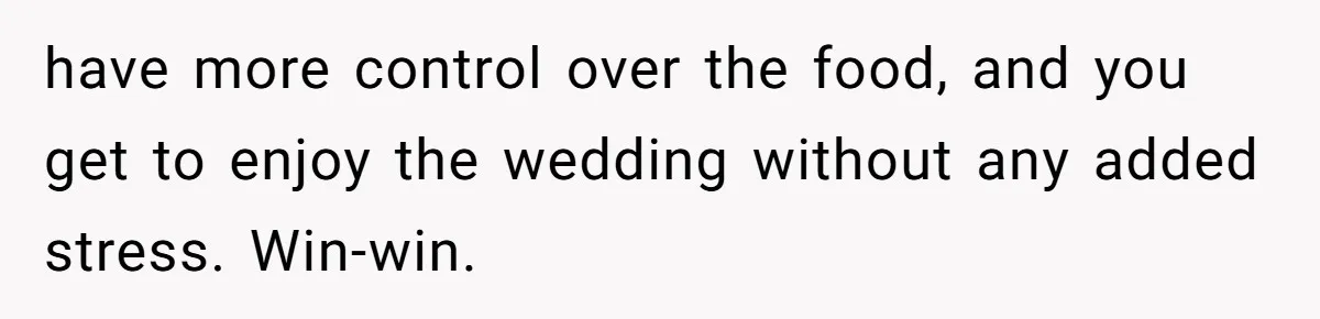 have more control over the food, and you get to enjoy the wedding without any added stress. Win-win.