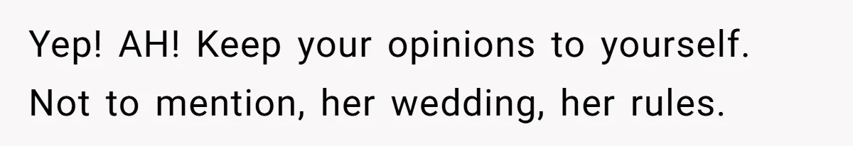 Yep! AH! Keep your opinions to yourself. Not to mention, her wedding, her rules.