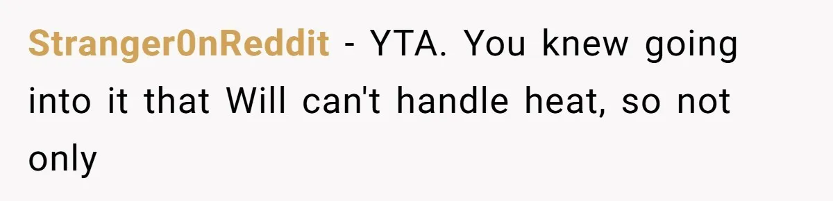 Stranger0nReddit − YTA. You knew going into it that Will can't handle heat, so not only