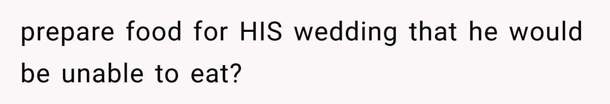 prepare food for HIS wedding that he would be unable to eat?