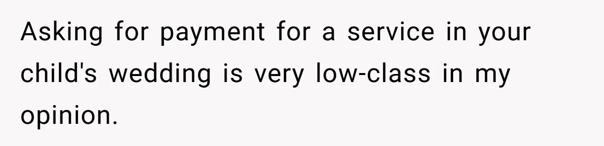 Asking for payment for a service in your child's wedding is very low-class in my opinion.