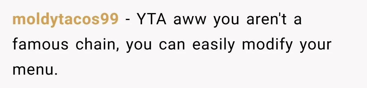 moldytacos99 − YTA aww you aren't a famous chain, you can easily modify your menu.