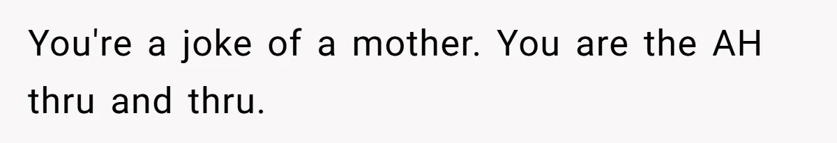 You're a joke of a mother. You are the AH thru and thru.