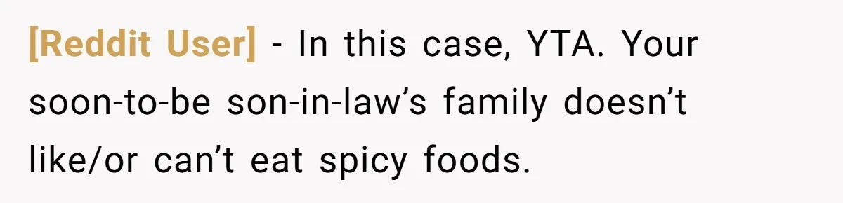 [Reddit User] − In this case, YTA. Your soon-to-be son-in-law’s family doesn’t like/or can’t eat spicy foods.