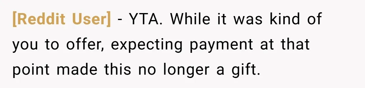 [Reddit User] − YTA. While it was kind of you to offer, expecting payment at that point made this no longer a gift.
