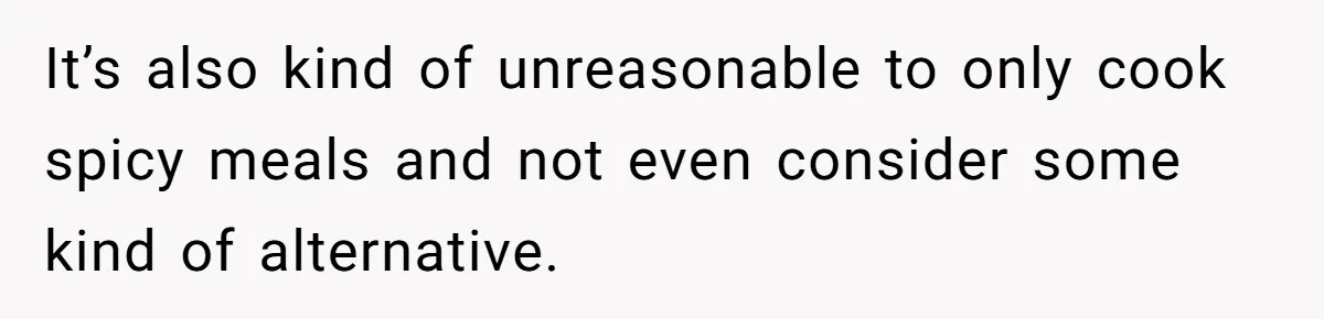 It’s also kind of unreasonable to only cook spicy meals and not even consider some kind of alternative.