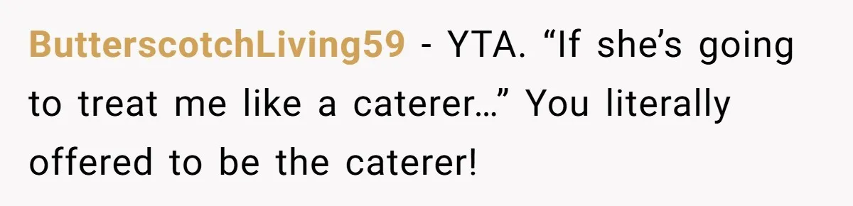 ButterscotchLiving59 − YTA. “If she’s going to treat me like a caterer…” You literally offered to be the caterer!