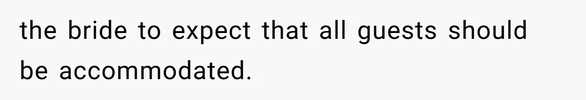 the bride to expect that all guests should be accommodated.