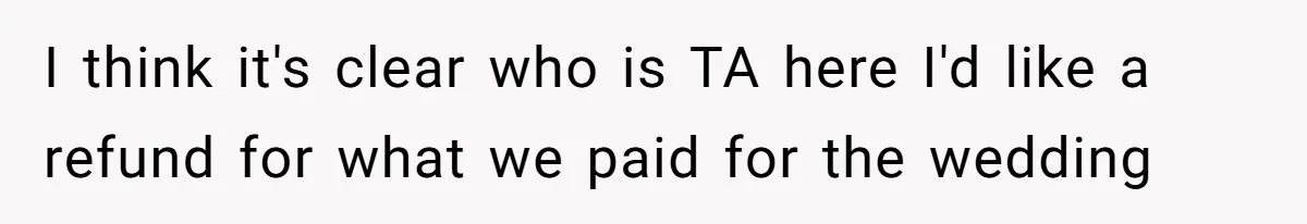 I think it's clear who is TA here I'd like a refund for what we paid for the wedding