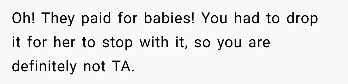 Oh! They paid for babies! You had to drop it for her to stop with it, so you are definitely not TA.