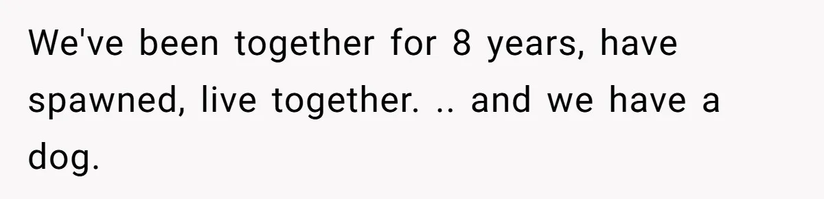 We've been together for 8 years, have spawned, live together. .. and we have a dog.