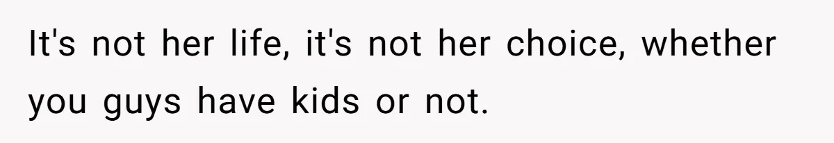 It's not her life, it's not her choice, whether you guys have kids or not.