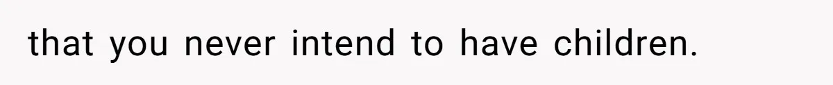 that you never intend to have children. ​