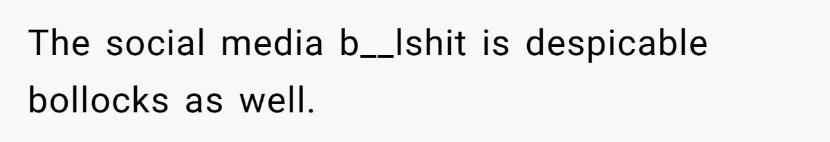 The social media b__lshit is despicable bollocks as well.