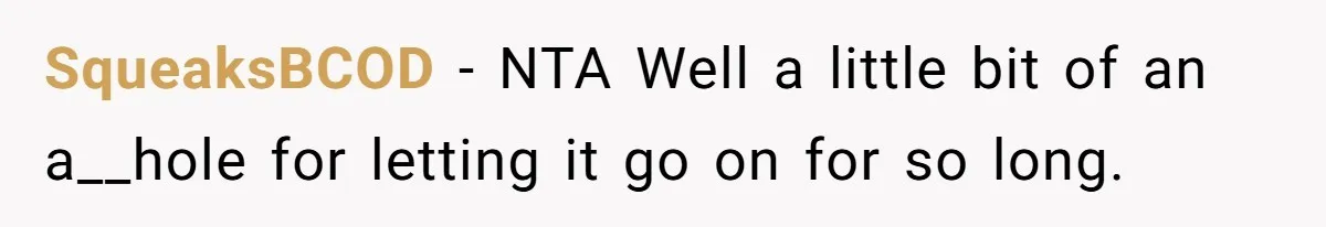 SqueaksBCOD − NTA Well a little bit of an a__hole for letting it go on for so long.