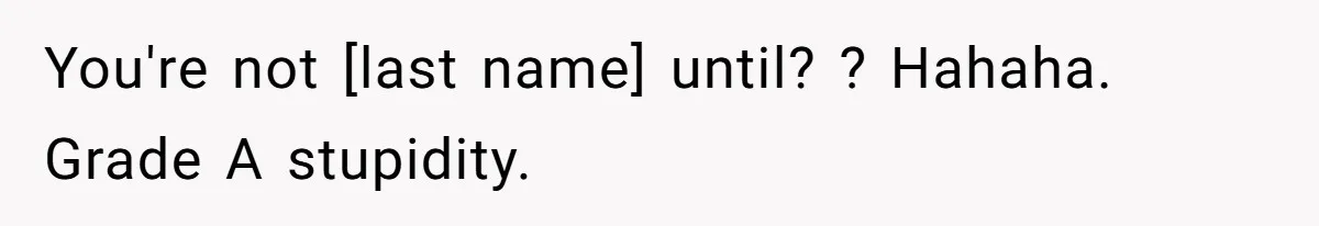 You're not [last name] until? ? Hahaha. Grade A stupidity.