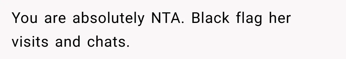 You are absolutely NTA. Black flag her visits and chats.