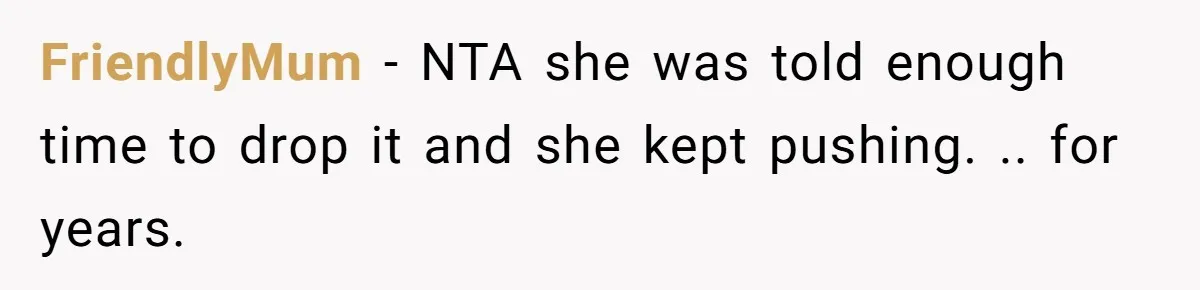 FriendlyMum − NTA she was told enough time to drop it and she kept pushing. .. for years.