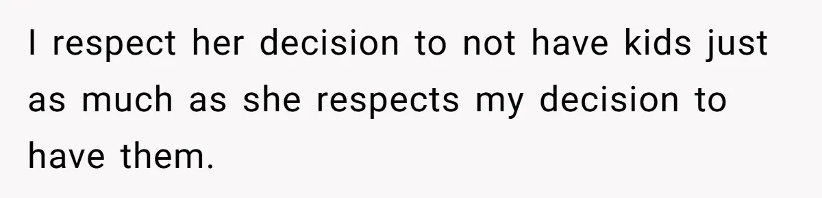 I respect her decision to not have kids just as much as she respects my decision to have them.