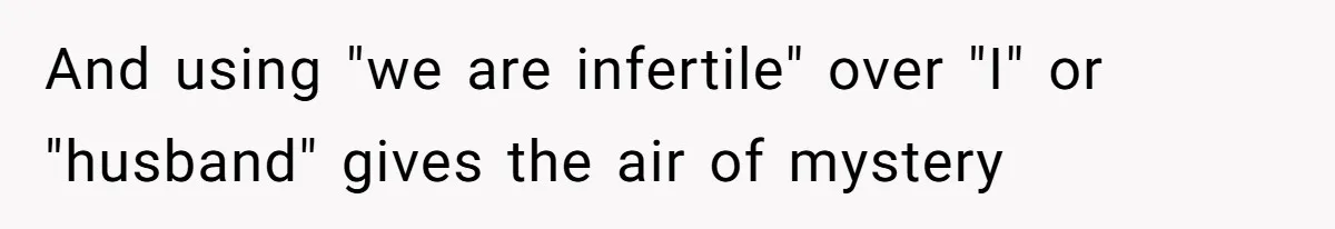 And using "we are infertile" over "I" or "husband" gives the air of mystery