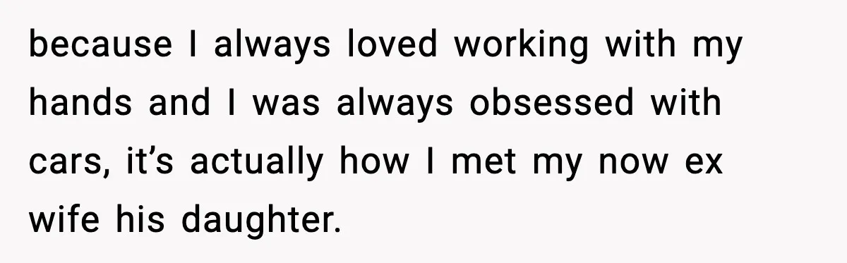 Ex-Wife’s Family Demands Car Shop Back After Divorce, He Says No because I always loved working with my hands and I was always obsessed with cars, it’s actually how I met my now ex wife his daughter.