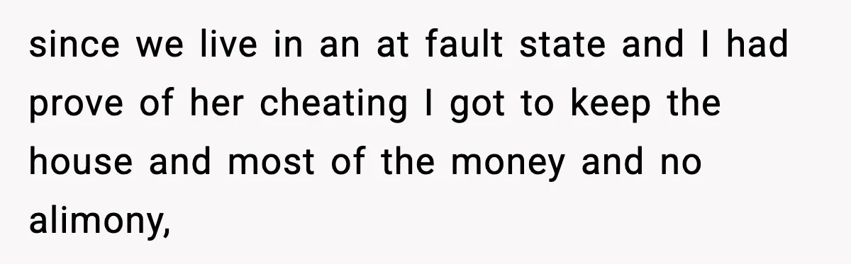 Ex-Wife’s Family Demands Car Shop Back After Divorce, He Says No since we live in an at fault state and I had prove of her cheating I got to keep the house and most of the money and no alimony,