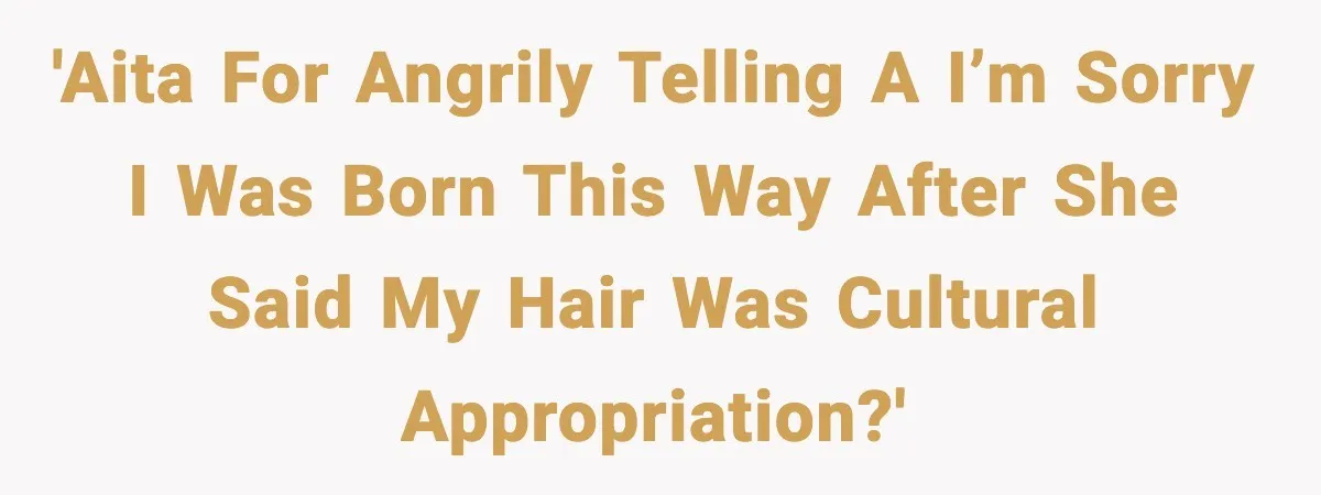 'AITA for angrily telling a I’m sorry I was born this way after she said my hair was cultural appropriation?'