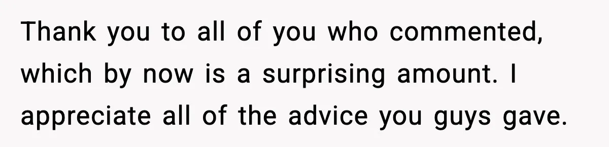 Thank you to all of you who commented, which by now is a surprising amount. I appreciate all of the advice you guys gave.