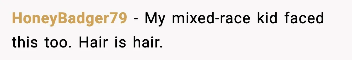 HoneyBadger79 - My mixed-race kid faced this too. Hair is hair.