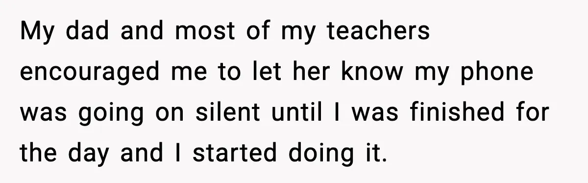 My dad and most of my teachers encouraged me to let her know my phone was going on silent until I was finished for the day and I started doing...