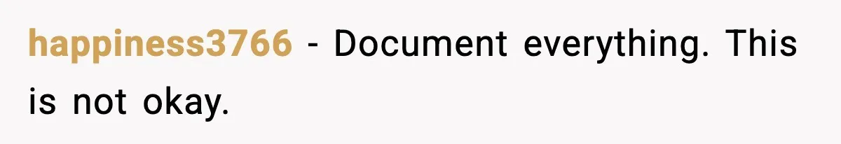 happiness3766 - Document everything. This is not okay.