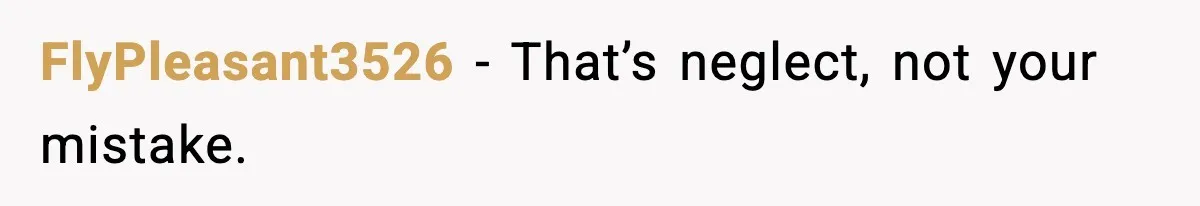 FlyPleasant3526 - That’s neglect, not your mistake.