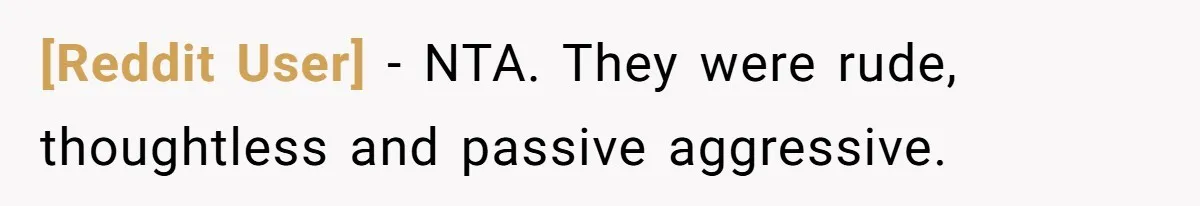 [Reddit User] - NTA. They were rude, thoughtless and passive aggressive.