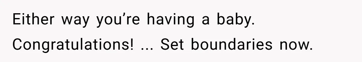 Either way you’re having a baby. Congratulations! ... Set boundaries now.