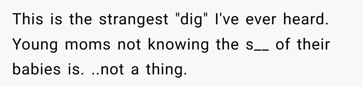 This is the strangest "dig" I've ever heard. Young moms not knowing the s__ of their babies is. ..not a thing.