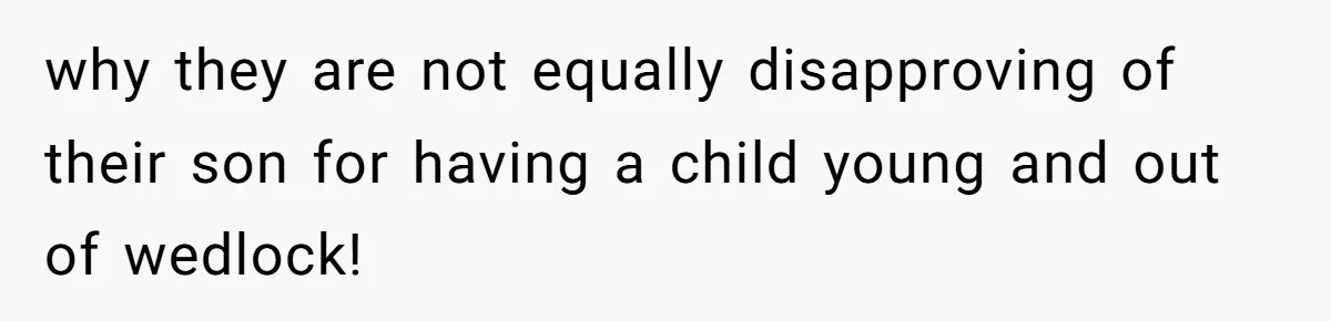 why they are not equally disapproving of their son for having a child young and out of wedlock!