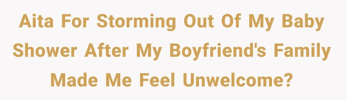 AITA for storming out of my baby shower after my boyfriend's family made me feel unwelcome?